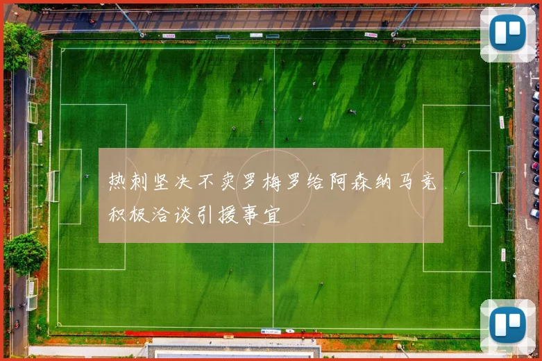 热刺坚决不卖罗梅罗给阿森纳马竞积极洽谈引援事宜