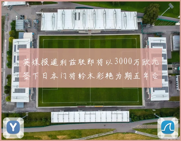 英媒报道利兹联即将以3000万欧元签下日本门将铃木彩艳为期五年合同