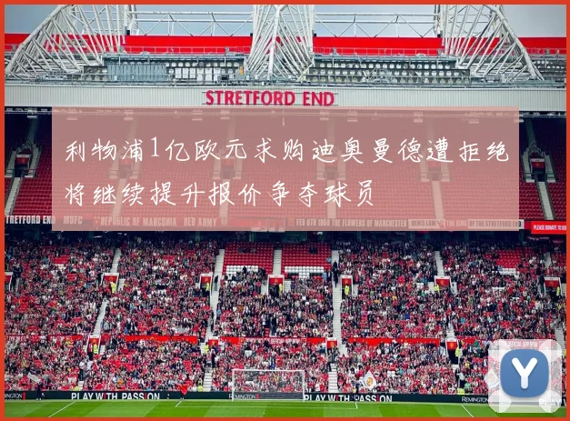 利物浦1亿欧元求购迪奥曼德遭拒绝将继续提升报价争夺球员