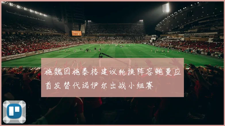 施魏因施泰格建议轮换阵容鲍曼应首发替代诺伊尔出战小组赛